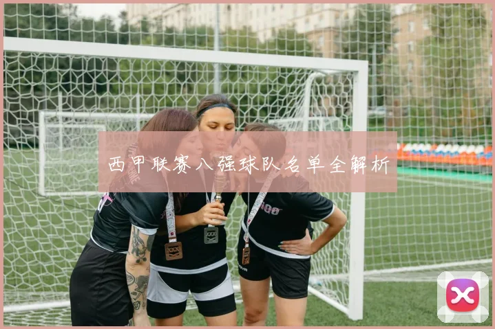 西甲联赛八强球队名单全解析