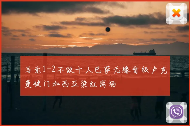 马竞1-2不敌十人巴萨无缘晋级卢克曼破门加西亚染红离场