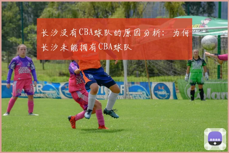 长沙没有CBA球队的原因分析：为何长沙未能拥有CBA球队