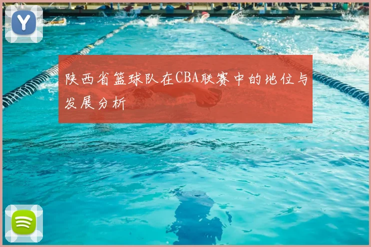 陕西省篮球队在CBA联赛中的地位与发展分析