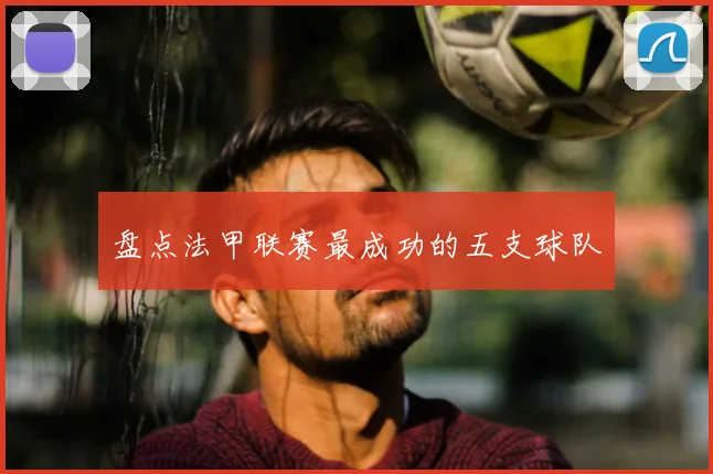 盘点法甲联赛最成功的五支球队