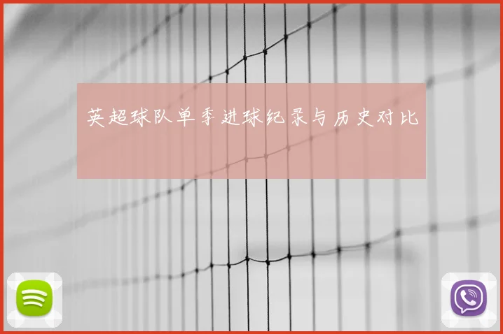 英超球队单季进球纪录与历史对比