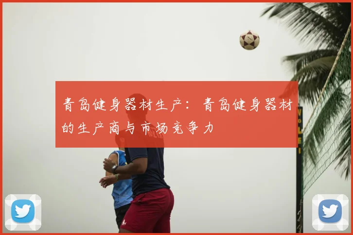 青岛健身器材生产：青岛健身器材的生产商与市场竞争力