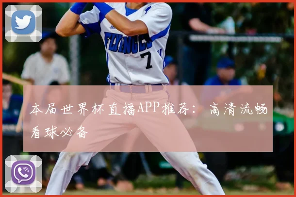 本届世界杯直播APP推荐：高清流畅看球必备