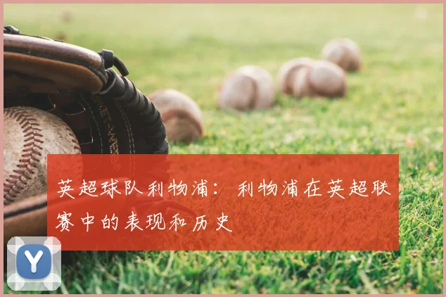 英超球队利物浦：利物浦在英超联赛中的表现和历史