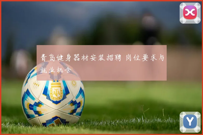 青岛健身器材安装招聘 岗位要求与就业机会