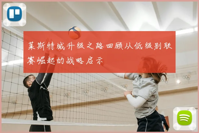 莱斯特城升级之路回顾从低级别联赛崛起的战略启示
