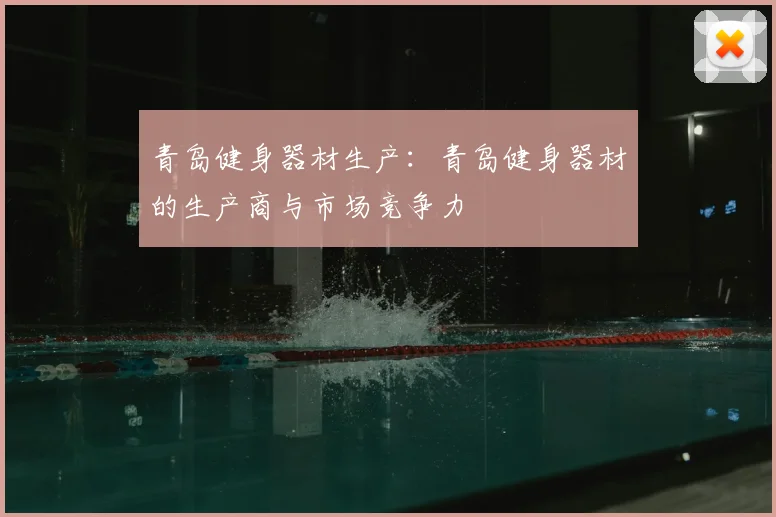 青岛健身器材生产：青岛健身器材的生产商与市场竞争力